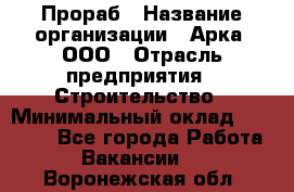 Прораб › Название организации ­ Арка, ООО › Отрасль предприятия ­ Строительство › Минимальный оклад ­ 60 000 - Все города Работа » Вакансии   . Воронежская обл.